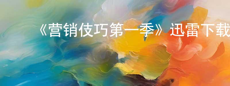 ﻿陈传花发布﻿《营销伎巧第一季》迅雷下载/在线观看-都市情感-美剧天堂